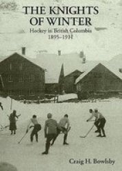 Knights Of Winter - Hockey In British Columbia 1895-1911 Hardcover