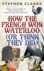 How The French Won Waterloo - Or Think They Did Hardcover