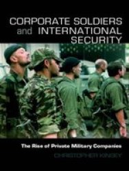 Corporate Soldiers and International Security: The Rise of Private Military Companies Contemporary Security Studies