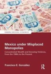 Mexico Under Misplaced Monopolies - Concentrated Wealth And Growing Violence From The 1980S To The Present Hardcover