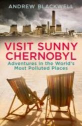 Visit Sunny Chernobyl - Adventures In The World's Most Polluted Places paperback