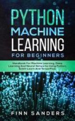 Python Machine Learning For Beginners - Handbook For Machine Learning Deep Learning And Neural Networks Using Python Scikit-learn And Tensorflow Paperback