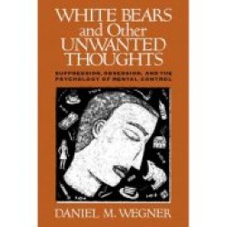 White Bears And Other Unwanted Thoughts: Suppression Obsession And The Psychol