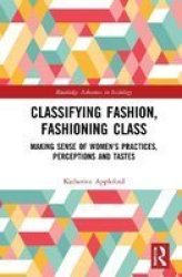 Classifying Fashion Fashioning Class - Making Sense Of Women& 39 S Practices Perceptions And Tastes Hardcover