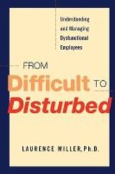 From Difficult To Disturbed - Understanding And Managing Dysfunctional Employees Paperback