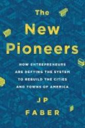The New Pioneers - How Entrepreneurs Are Defying The System To Rebuild The Cities And Towns Of America Hardcover
