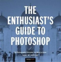 The Enthusiast& 39 S Guide To Photoshop - 50 Photographic Principles You Need To Know Paperback