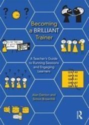 Becoming A Brilliant Trainer - A Teacher& 39 S Guide To Running Sessions And Engaging Learners Paperback