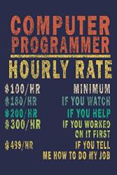Computer Programmer Hourly Rate 100 HR Minimum 180 HR If You Watch 200 HR If You Help 300 HR If You Worked On It First 499 HR If You Tell Me How To Do ... Nerd Computer Programmer Geek Gifts Journal