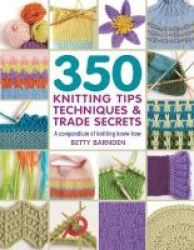 350 Knitting Tips Techniques & Trade Secrets - A Compendium Of Knitting Know-how Paperback