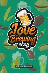 I Just Love Brewing Okay: Beer Brewing Journal And Log Book For Brewer And Beermakers To Write Yourself All Review. Perfect Beer Register Notebook As ... And Homebrewing Also For Work Hobby And Job