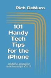 101 Handy Tech Tips For The Iphone - Updated Simplified And Revised For Ios 12 Paperback
