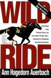 Wild Ride: The Rise and Fall of Calumet Farm Inc., America's Premier Racing Dynasty