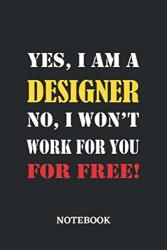 Yes I Am A Designer No I Won't Work For You For Free Notebook: 6X9 Inches - 110 Blank Numbered Pages Greatest Passionate Working Job Journal Gift Present Idea