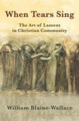 When Tears Sing - The Art Of Lament In Christian Community Paperback