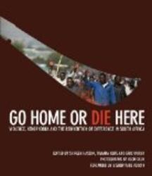 Go Home or Die Here: Violence, Xenophobia and the Reinvention of Difference in South Africa
