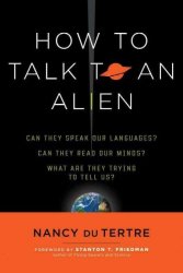 How To Talk To An Alien - Can They Speak Our Language? Can They Read Our Minds? What Are They Trying To Tell Us? Paperback