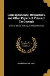 Correspondence Despatches And Other Papers Of Viscount Castlereagh - Second Series: Military And Miscellaneous Paperback