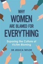 Why Women Are Blamed For Everything - Exposing The Culture Of Victim-blaming Hardcover