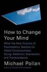 How To Change Your Mind - What The New Science Of Psychedelics Teaches Us About Consciousness Dying Addiction Depression And Transcendence Hardcover
