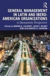 General Management In Latin And Ibero American Organizations - A Humanistic Perspective Paperback
