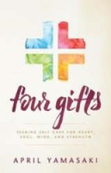 Four Gifts: Seeking Self-care For Heart Soul Mind And Strength