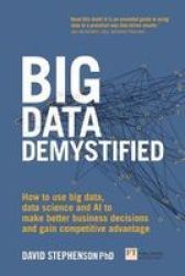 Big Data Demystified - How To Use Big Data And Data Science To Make Better Business Decisions And Gain Competitive Advantage Paperback