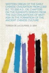 Western Origin Of The Early Chinese Civilisation From 2 300 B.c. To 200 A.d. Or Chapters On The Elements Derived From The Old Civilisations Of West Asia In The Formation Of The Ancient Chinese Culture paperback