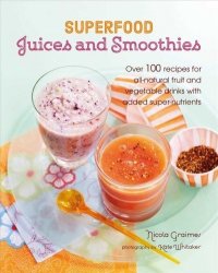 Superfood Juices And Smoothies - Over 100 Recipes For All-natural Fruit And Vegetable Drinks With Added Super-nutrients Hardcover