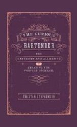 The Curious Bartender - The Artistry & Alchemy Of Creating The Perfect Cocktail Hardcover