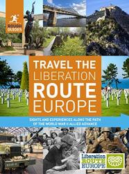 Rough Guides Travel The Liberation Route Europe: Sight And Experiences Along The Path Of The World War II Allied Advance Rough Guides Inspirational