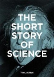 The Short Story Of Science - A Pocket Guide To Key Histories Experiments Theories Instruments And Methods Paperback
