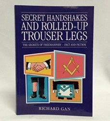 Secret Handshakes And Rolled-up Trouser Legs: The Secrets Of Freemasonry: Fact And Fiction