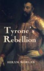 Tyrone's Rebellion: The Outbreak of the Nine Years War in Tudor Ireland