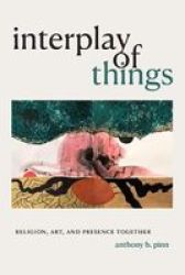 Interplay Of Things - Religion Art And Presence Together Hardcover