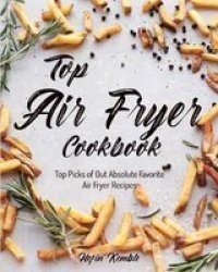 Top Air Fryer Cookbook - Top Picks Of Out Absolute Favorite Air Fryer Recipes Paperback