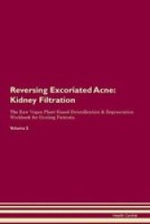 Reversing Excoriated Acne - Kidney Filtration The Raw Vegan Plant-based Detoxification & Regeneration Workbook For Healing Patients. Volume 5 Paperback