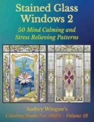Stained Glass Windows 2 - 50 Mind Calming And Stress Relieving Patterns Paperback