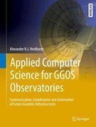 Applied Computer Science For Ggos Observatories - Communication Coordination And Automation Of Future Geodetic Infrastructures Hardcover 1ST Ed. 2017