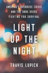 Light Up The Night - America& 39 S Overdose Crisis And The Drug Users Fighting For Survival Hardcover