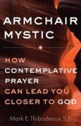 Armchair Mystic - How Contemplative Prayer Can Lead You Closer To God Paperback Updated Edition New Preface And Afterword Ed.