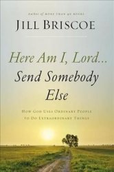 Here Am I Lord...send Somebody Else: How God Uses Ordinary People To Do Extraordinary Things