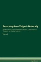 Reversing Acne Vulgaris Naturally The Raw Vegan Plant-based Detoxification & Regeneration Workbook For Healing Patients. Volume 2 Paperback