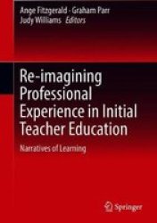 Re-imagining Professional Experience In Initial Teacher Education - Narratives Of Learning Hardcover 1ST Ed. 2018