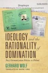 Ideology And The Rationality Of Domination - Nazi Germanization Policies In Poland Hardcover