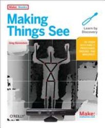Making Things See - 3D Vision With Kinect Processing And Arduino Paperback