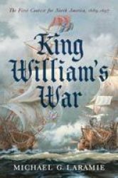 King William S War - The First Contest For North America 1689 1697 Hardcover