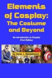 Elements Of Cosplay - The Costume And Beyond Paperback