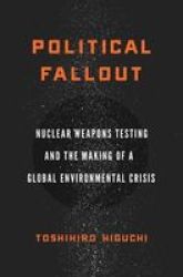 Political Fallout - Nuclear Weapons Testing And The Making Of A Global Environmental Crisis Paperback