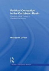 Political Corruption in the Caribbean Basin: Constructing a Theory to Combat Corruption Studies in International Relations